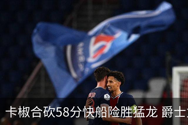 卡椒合砍58分快船险胜猛龙 爵士力克掘金3连胜