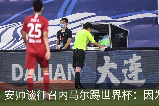 安帅谈征召内马尔踢世界杯：因为他的表现 而不是外界压力