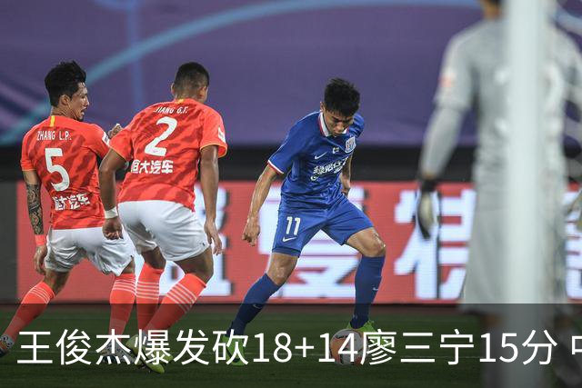 王俊杰爆发砍18+14廖三宁15分 中国男篮险胜塞尔维亚FMP